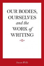 Our Bodies, Ourselves and the Work of Writing - Susan Wells