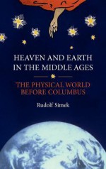 Heaven and Earth in the Middle Ages: The Physical World Before Columbus - Rudolf Simek, Angela Hall