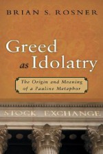 Greed as Idolatry: The Origin and Meaning of a Pauline Metaphor - Brian S. Rosner