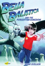 Bella Balistica and the Forgotten Kingdom - Adam Guillain