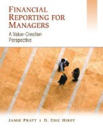 Financial Reporting for Managers: A Value-Creation Perspective - Jamie Pratt, D. Eric Hirst