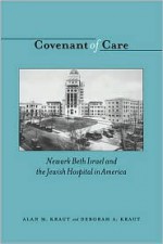 Covenant of Care: Newark Beth Israel and the Jewish Hospital in America - Alan M. Kraut, Deborah Kraut