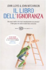 Il libro dell'ignoranza. Che cosa è verità e che cosa è semplicemente una panzana? - John Lloyd, John Mitchinson, Alessandra Montrucchio