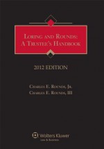 Loring and Rounds: A Trustee's Handbook, 2012 Edition - Charles E. Rounds Jr., Charles E. Rounds III