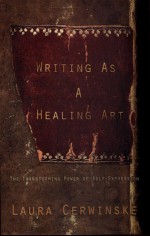 Writing as a Healing Art: The Transforming Power of Self-Expression - Laura Cerwinske