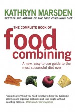 The Complete Book of Food Combining: A New, Easy-to-Use Guide to the Most Successful Diet Ever - Kathryn Marsden