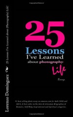 25 Lessons I've Learned about Photography...Life - Lorenzo Domínguez, Stephanie Staal, Lorenzo Dom-Nguez