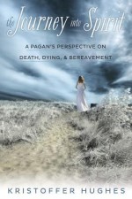 The Journey Into Spirit: A Pagan's Perspective on Death, Dying & Bereavement - Kristoffer Hughes