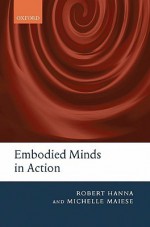 Embodied Minds in Action - Robert Hanna, Michelle Maiese