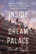 Inside the Dream Palace: The Life and Times of New York's Legendary Chelsea Hotel - Sherill Tippins