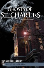 Ghosts of St. Charles (Haunted America) - Michael Henry