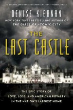 The Last Castle: The Epic Story of Love, Loss, and American Royalty in the Nation’s Largest Home - Denise Kiernan