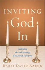 Inviting God In: Celebrating the Soul-Meaning of the Jewish Holy Days - David Aaron