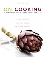 On Cooking: A Textbook of Culinary Fundamentals - Alan M. Hause, Steven Labensky, Alan Hause, Pricilla R. Martel