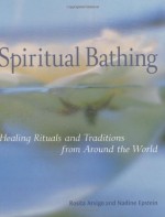 Spiritual Bathing: Healing Rituals and Traditions from Around the World - Rosita Arvigo, Nadine Epstein