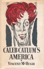 Caleb Catlum's America: The enlivening wonders of his adventures, voyages, discoveries, loves, hoaxes, bombast and rigmaroles in all parts of America, ... zone, and a thousand tricks of lovemaking - Vincent McHugh, Georg T. Hartmann