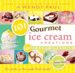 101 Gourmet Ice Cream Creations for Every Craving - Wendy Paul