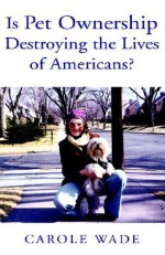 Is Pet Ownership Destroying the Lives of Americans? - Carole Wade