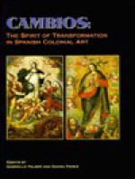 Cambios: The Spirit of Transformation in Spanish Colonial Art - Gabrielle G. Palmer, Donna Pierce