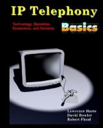 IP Telephony Basics: Technology, Operation, Economics, and Services - Lawrence Harte, David Bowler, Robert Flood