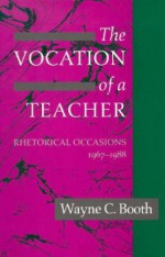 The Vocation of a Teacher: Rhetorical Occasions, 1967-1988 - Wayne C. Booth