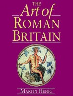 The Art of Roman Britain: New in Paperback - Martin Henig