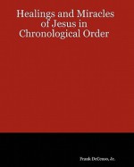 The Healings and Miracles of Jesus in Chronological Order - Frank A. DeCenso Jr.