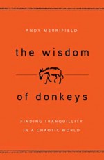 The Wisdom of Donkeys: Finding Tranquility in a Chaotic World - Andy Merrifield