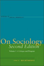 On On Sociology Second Edition Volume One: Critique and Program - John H. Goldthorpe