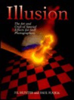 Illusion: The Art and Craft of Special Effects for Still Photographers - Fil Hunter, Paul Fuqua