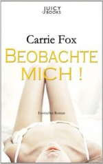 Beobachte mich!: Erotischer Roman (German Edition) - Carrie Fox