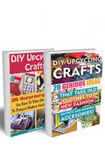 Upcycling Crafts BOX SET 2 IN 1: 45 Genious Ideas On How To Take Old Clothes To New Fashion Outfits And Unique Modern Accessories!: (Upcycling Crafts, ... crafts, DIY Recycle Projects Book 3) - Chad Green, Tracy Wilkerson