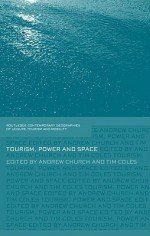 Tourism, Power and Space (Contemporary Geographies of Leisure, Tourism and Mobility) - Andrew Church, Tim Coles