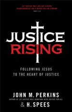 Justice Rising: Following Jesus to the Heart of Justice - John M. Perkins, H. Spees