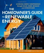 The Homeowner's Guide to Renewable Energy: Achieving Energy Independence through Solar, Wind, Biomass and Hydropower (Mother Earth News Wiser Living) - Daniel D. Chiras