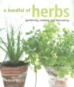 A Handful of Herbs: Gardening, Cooking, and Decorating - Barbara Segall, Louise Pickford, Rose Hammick