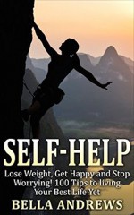 Self Help: Lose Weight, Get Happy and Stop Worrying: 100 Tips for Living Your Best Life Yet (Lose weight, weight loss, anxiety, depression, mental health, ... exercise, healthy living, self help) - Bella Andrews