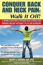 Conquer Back and Neck Pain: Walk It Off! A Spine Doctor'sProven Solutions For Finding Relief Without Pills or Surgery - Mark Brown