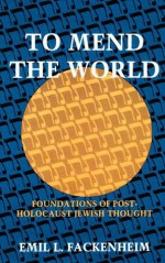 To Mend the World: Foundations of Post-Holocaust Jewish Thought - Emil L. Fackenheim