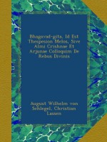 Bhagavad-gita, Id Est Thespesion Melos, Sive Almi Crishnae Et Arjunae Colloquim De Rebus Divinis - August Wilhelm von Schlegel, Christian Lassen