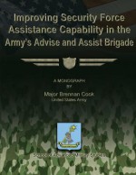 Improving Security Force Assistance Capability in the Army's Advise and Assist Brigade - Us Army Major Brennan Cook, School of Advanced Military Studies