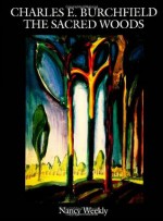 Charles E. Burchfield: The Sacred Woods - Nancy Weekly