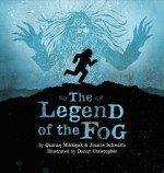 The Legend of the Fog - Qaunaq Mikkigak, Joanne Schwartz, Danny Christopher