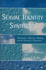 Sexual Identity Synthesis: Attributions, Meaning-Making, and the Search for Congruence - Mark A. Yarhouse, Erica S. N. Tan, Erica Sok-Nyee Tan