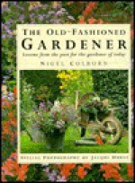 Old Fashioned Gardener: Lessons from the Past for the Gardener of Today - Nigel Colborn