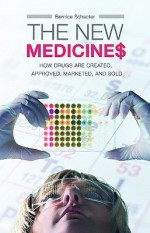 The New Medicines: How Drugs Are Created, Approved, Marketed, and Sold - Bernice Schacter