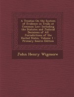 A Treatise On the System of Evidence in Trials at Common Law: Including the Statutes and Judicial Decisions of All Jurisdictions of the United States, Volume 1 - John Henry Wigmore