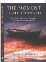 The Moment it All Changed, Short Stories of Action Adventure, Inspiration, Epiphany, Humor and Surprise - Steven Roberts