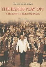 The Bands Play On!: A History of Burton Bands - Eric Johnson