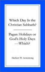 Which Day Is the Christian Sabbath/Pagan Holidays or God's Holy Days--Which? - Herbert W. Armstrong